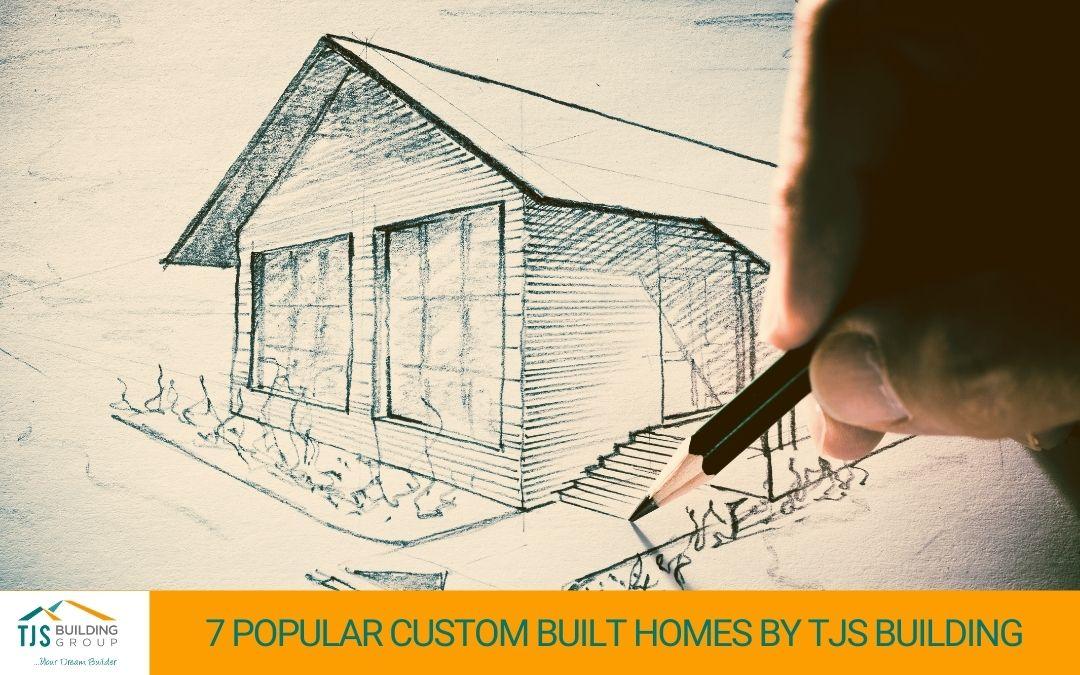 7 Popular Custom Built Homes by TJS Building